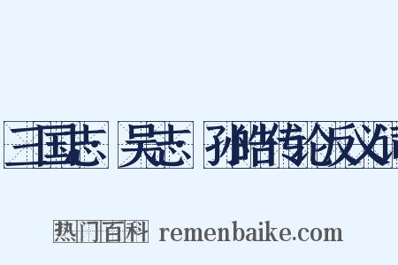 三国志·吴志·孙皓传论反义词是什么意思的图片